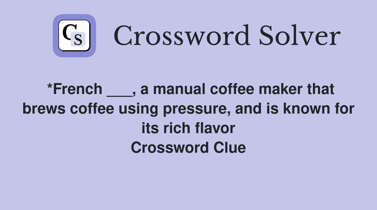 *French ___, a manual coffee maker that brews coffee using pressure